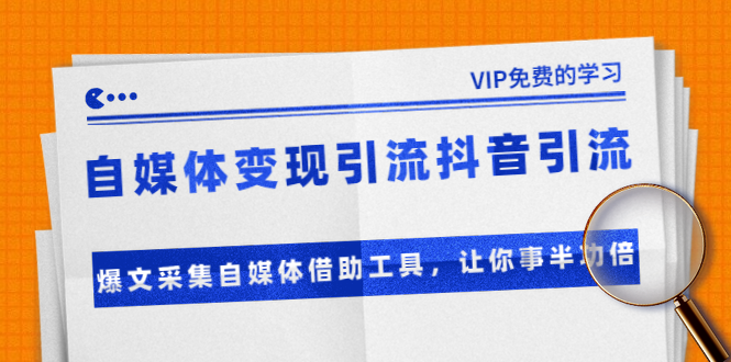 准哥自媒体变现引流抖音引流+爆文采集自媒体借助工具，让你事半功倍（附素材）-赚钱驿站
