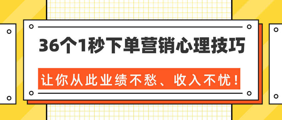 36个1秒下单营销心理技巧，让你从此业绩不愁、收入不忧！（完结）-赚钱驿站