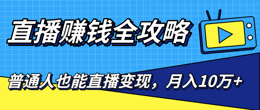 直播赚钱全攻略，0粉丝流量玩法，普通人也能直播变现，月入10万+（25节视频）-赚钱驿站