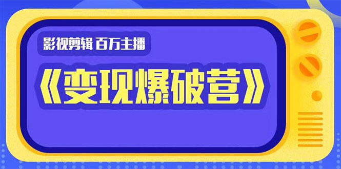 百万主播影视剪辑《影视变现爆破营》揭秘影视号6大维度，边学边变现-赚钱驿站
