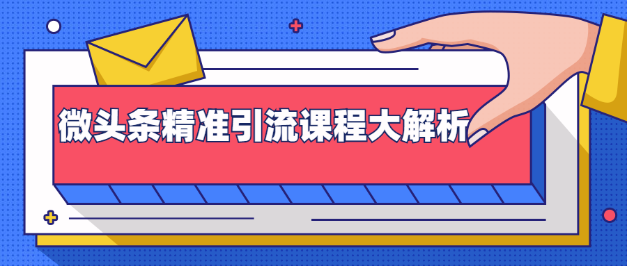 微头条精准引流课程大解析：多个实操案例与玩法，2天2W+流量（视频课程）-赚钱驿站