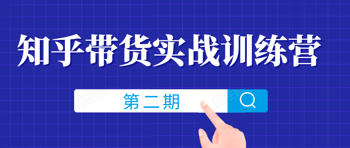知乎带货实战训练营线上第2期，一步步教您如何通过知乎带货，建立长期被动收入通道-赚钱驿站