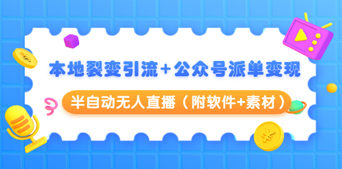 本地裂变引流+公众号派单变现+半自动无人直播（附软件+素材）-赚钱驿站