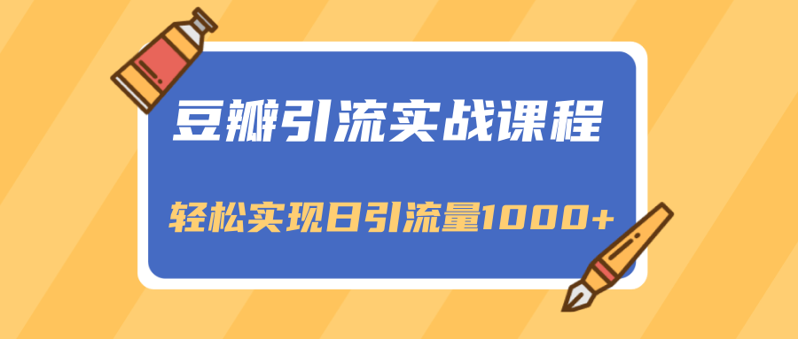 豆瓣引流实战课程，一个既能引流又能变现的渠道，轻松实现日引流量1000+-赚钱驿站