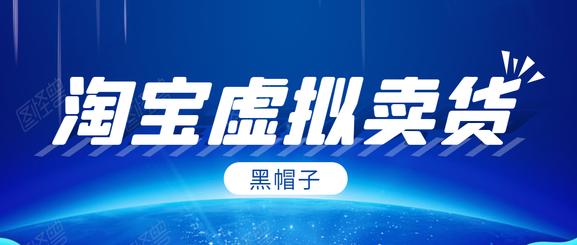 黑帽子淘宝虚拟卖货项目，单店每月收入5000+-赚钱驿站
