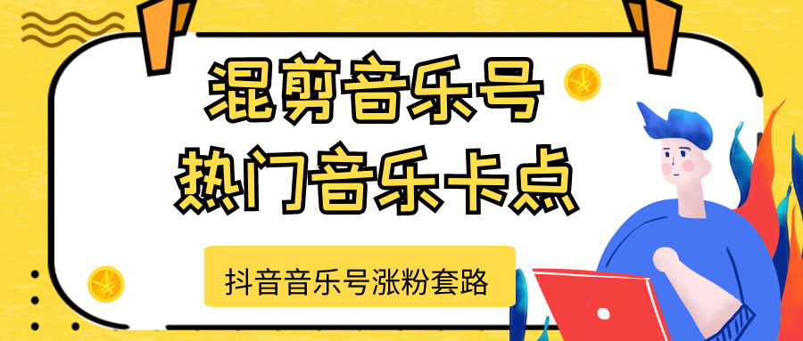 抖音音乐号涨粉套路，音乐号涨粉之混剪音乐号【热门音乐卡点】-赚钱驿站