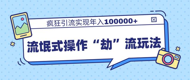 团队内部课程，流氓式操作“劫”流玩法,疯狂引流实现年入100000+-赚钱驿站