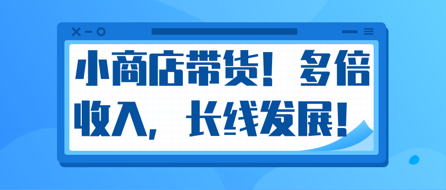 微信小商店带货，爆单多倍收入，长期复利循环！日赚300-800元不等-赚钱驿站