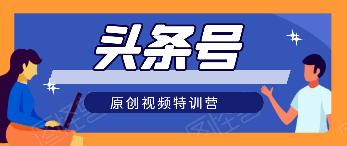 头条号原创视频特训营：一对一带你玩转短视频，新号10天日收益破252元-赚钱驿站