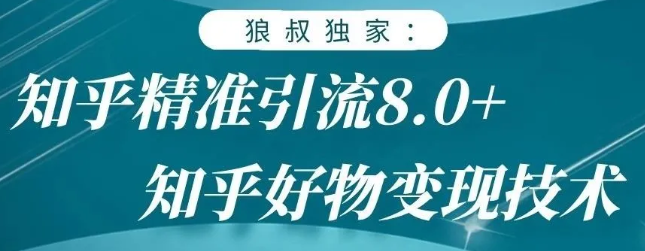 狼叔知乎精准引流8.0，知乎好物变现技术，轻松月赚3W+-赚钱驿站