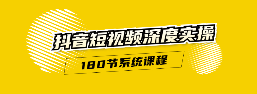 抖音短视频深度实操：直接一步到位，听了就能用（180节系统课程）-赚钱驿站