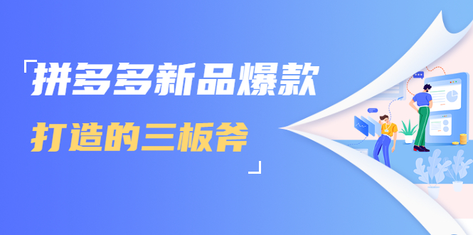 拼多多新品爆款打造的三板斧，快速提升销量+转化+点击率（视频课程）-赚钱驿站