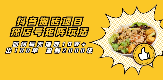 抖音搬砖项目：探店号矩阵玩法，如何每天播放10W+出100单 盈利2000块-赚钱驿站