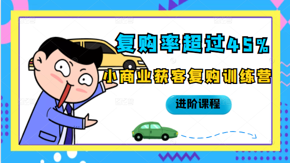 复购率超过45%，小商业获客复购训练营进阶课程-赚钱驿站