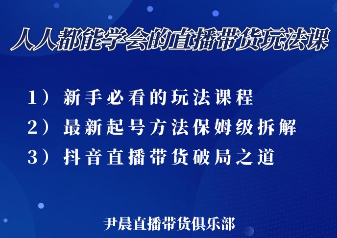 尹晨三大直播带货玩法课：10亿GMV操盘手，为你像素级拆解当前最热门的3大玩法-赚钱驿站