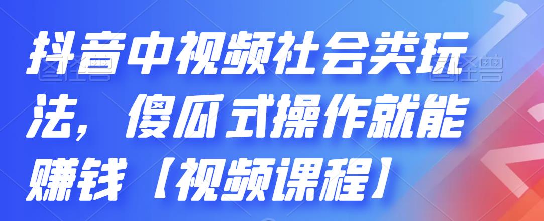 抖音中视频社会类玩法，傻瓜式操作就能赚钱【视频课程】-赚钱驿站