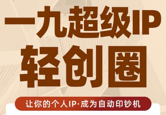 王一九:超级IP轻创圈，让你的个人IP，成为自动印钞机-赚钱驿站