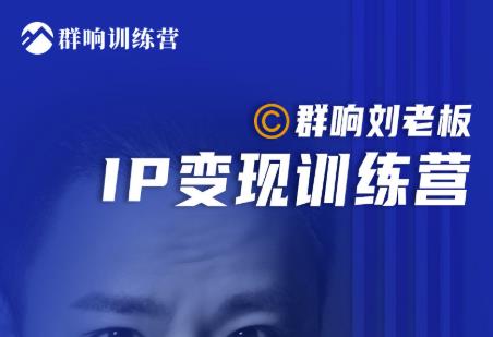群响刘老板·IP变现训练营第6期：教你搞流量新姿势，IP打造获客私域经营-赚钱驿站