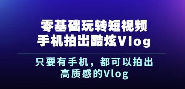 杨精坤零基础玩转短视频手机拍出酷炫Vlog，只要有手机就可以拍出高质感的Vlog-赚钱驿站