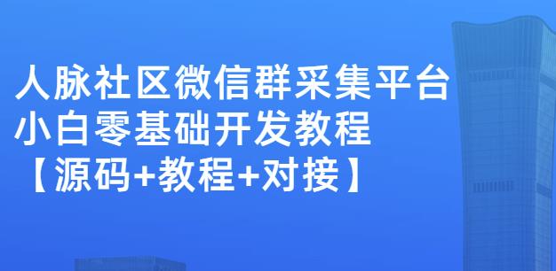 外面卖1000的人脉社区微信群采集平台小白0基础开发教程【源码+教程+对接】-赚钱驿站