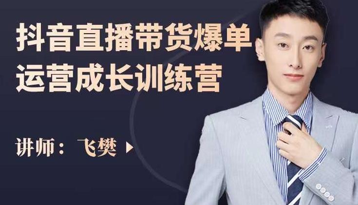 飞樊：抖音直播带货爆单运营成长训练营，手把手教你玩转直播带货-赚钱驿站