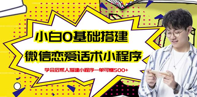 新手0基础搭建微信恋爱话术小程序，一单赚几百【视频教程+小程序源码】-赚钱驿站