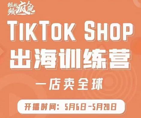 疯人院:TikTok Shop出海训练营（一店卖全球)，出海抢占全球新流量-赚钱驿站