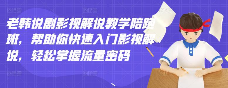 老韩说剧影视解说教学陪跑班，帮助你快速入门影视解说，轻松掌握流量密码-赚钱驿站