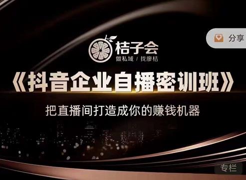桔子会《抖音企业自播密训班》，把直播间打造成你的赚钱机器-赚钱驿站