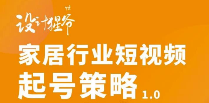 【设计猩爷】家居行业短视频起号策略，家居行业非主流短视频策略课价值4980元-赚钱驿站