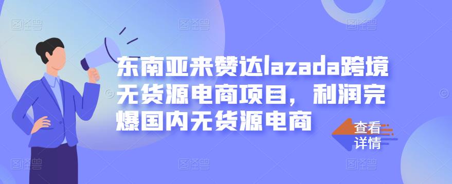 东南亚来赞达lazada跨境无货源电商项目，利润完爆国内无货源电商-赚钱驿站
