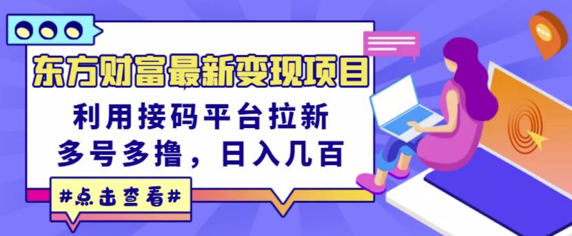 东方财富最新变现项目，利用接码平台拉新，多号多撸，日入几百无压力-赚钱驿站