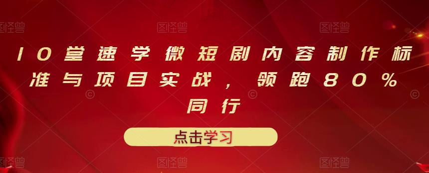 10堂速学微短剧内容制作标准与项目实战，领跑80%同行-赚钱驿站