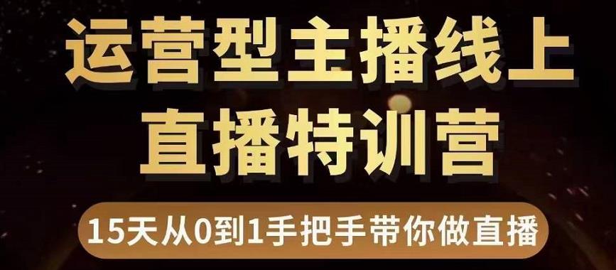 直播电商运营型主播特训营，0基础15天手把手带你做直播带货-赚钱驿站
