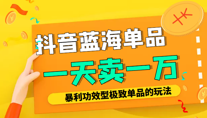 某公众号付费文章：抖音蓝海单品，一天卖一万！暴利功效型极致单品的玩法-赚钱驿站