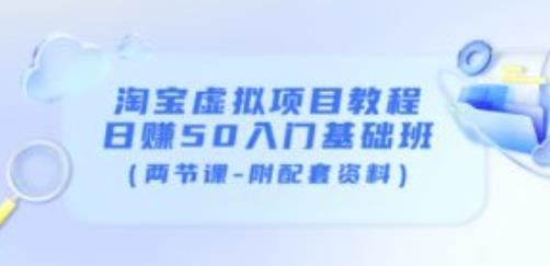 淘宝虚拟项目教程：日赚50入门基础班（两节课-附配套资料）-赚钱驿站