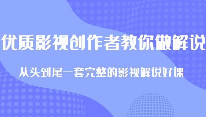 优质影视领域创作者教你做解说变现，从头到尾一套完整的解说课，附全套软件-赚钱驿站