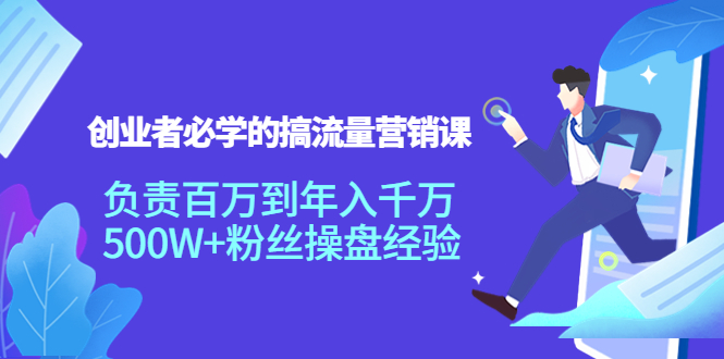 创业者必学的搞流量营销课：负责百万到年入千万，500W+粉丝操盘经验-赚钱驿站