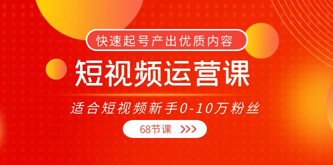 短视频运营课，适合短视频新手0-10万粉丝，快速起号产出优质内容（无水印）-赚钱驿站