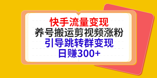 快手流量变现，养号搬运剪视频涨粉，引导跳转群变现日赚300+-赚钱驿站