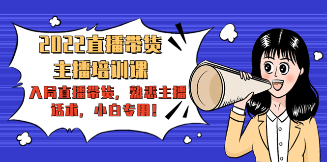 2022直播带货-主播培训课：入局直播带货，熟悉主播话术，小白专用-赚钱驿站