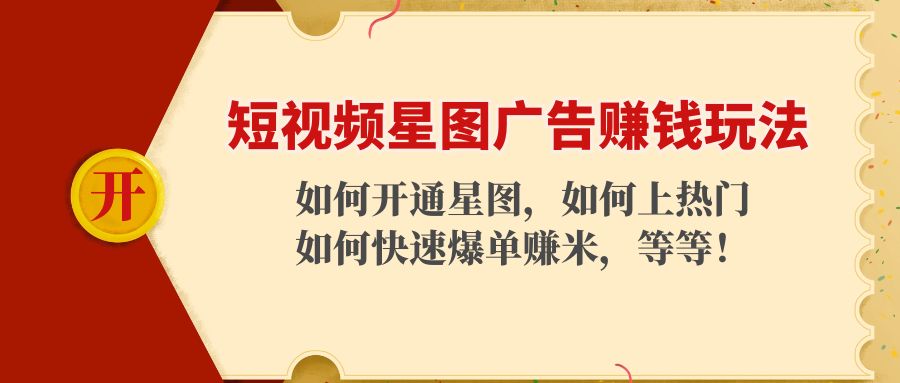 短视频星图广告赚钱玩法：如何开通，如何上热门，如何快速爆单赚米！-赚钱驿站