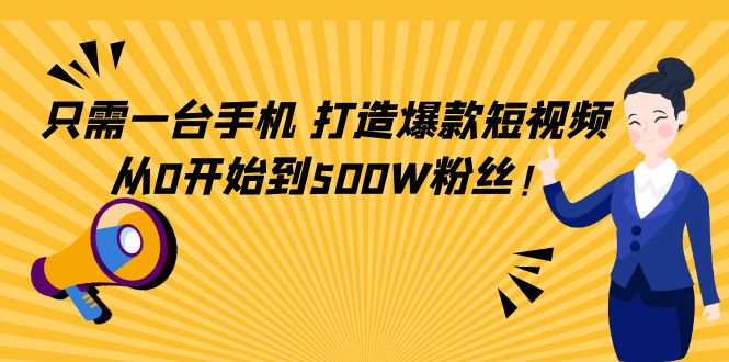 只需一台手机，轻松打造爆款短视频，从0开始到500W粉丝-赚钱驿站