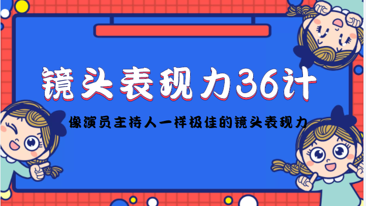 镜头表现力36计，做到像演员主持人这些职业的人一样，拥有极佳的镜头表现力-赚钱驿站