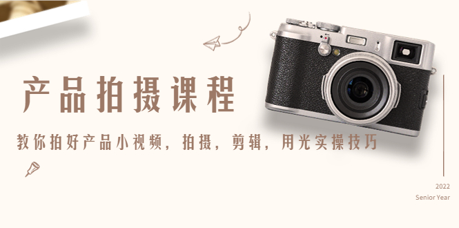 产品拍摄课程，教你拍好产品小视频，拍摄，剪辑，用光实操技巧-赚钱驿站