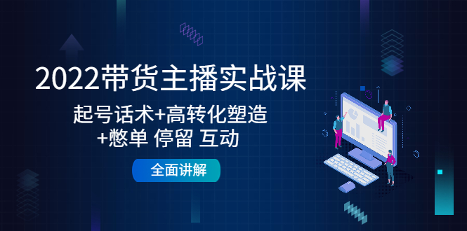2022带货主播实战课：起号话术+高转化塑造+憋单 停留 互动 全面讲解-赚钱驿站