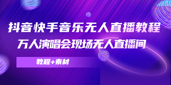 抖音快手音乐无人直播教程，万人演唱会现场无人直播间（教程+素材）-赚钱驿站