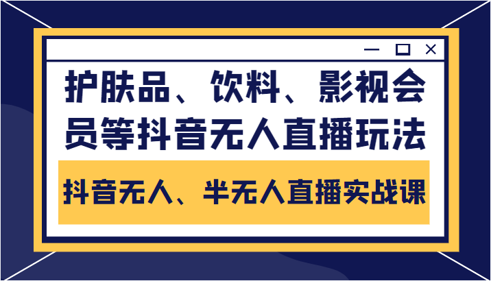 抖音无人、半无人直播实战课，护肤品、饮料、影视会员等抖音无人直播玩法-赚钱驿站