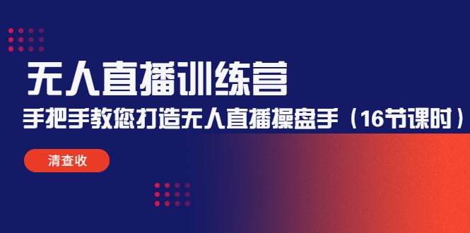 无人直播训练营：手把手教您打造无人直播操盘手（16节课时）-赚钱驿站
