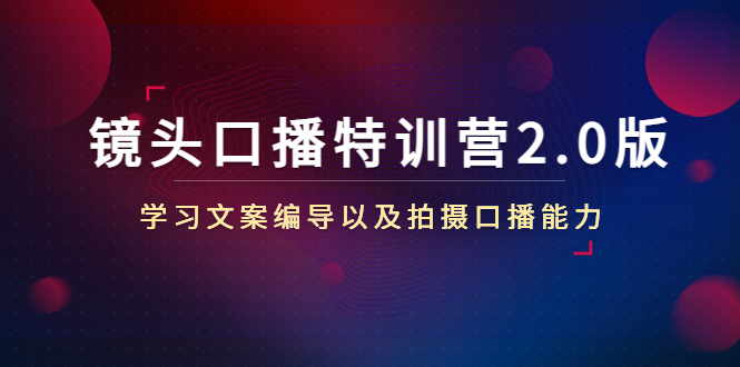 镜头口播特训营2.0版，学习文案编导以及拍摄口播能力（50节课时）-赚钱驿站